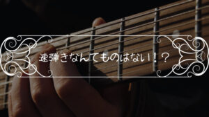 一体どこからが速弾きなのだろうか「ぶっちゃけ速弾きとかなくね?」