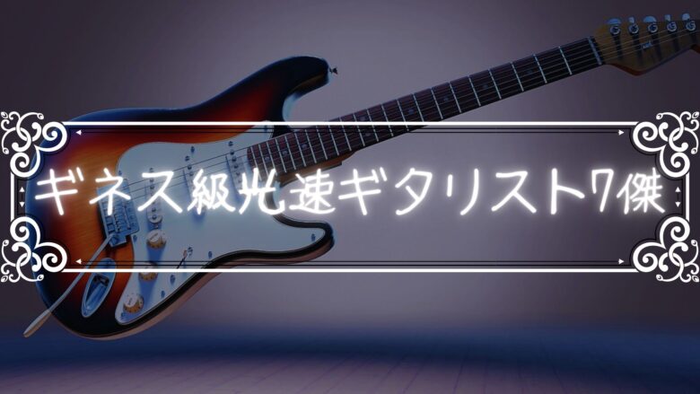 「ギネス級７傑」世界のバカテク速弾きギタリスト達を紹介してみる！