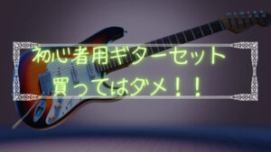 ギター初心者は初心者用ギターセットを買ってはダメ!ギター歴19年目の後悔。