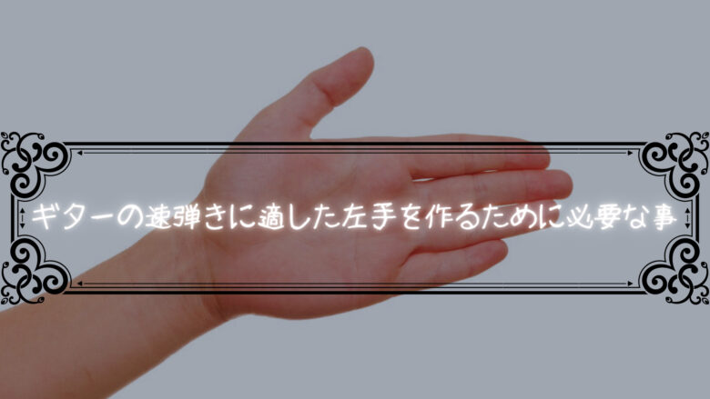 ギターの速弾きに適した左手を作るために必要な事について考えてみる￼