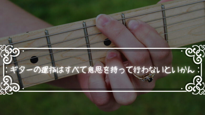 ギターの運指はすべて意思を持って行わないといかんと思ったという話