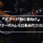 エレキギターのトレモロ奏法のコツについて「ギタード初心者向け」