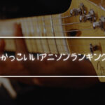 ギターのかっこいいアニソンランキングトップ5！一度聴いたら弾きたくなること必至の名曲達！