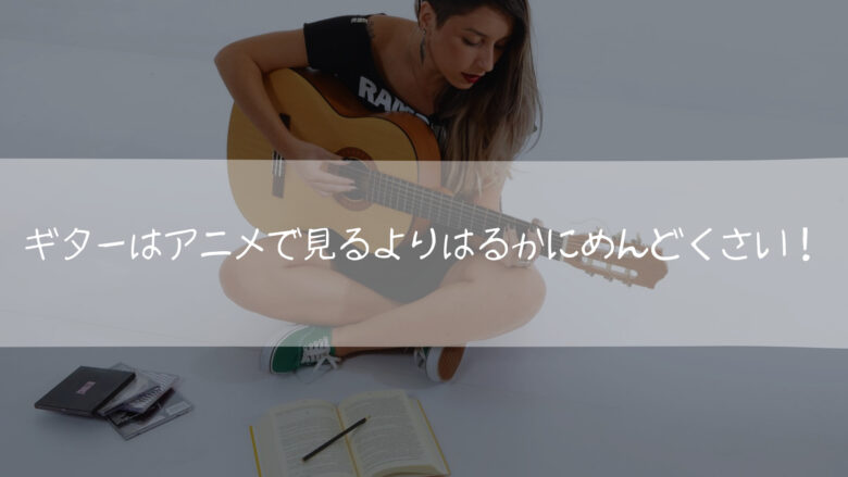 ギターはアニメで見るよりはるかにめんどくさい