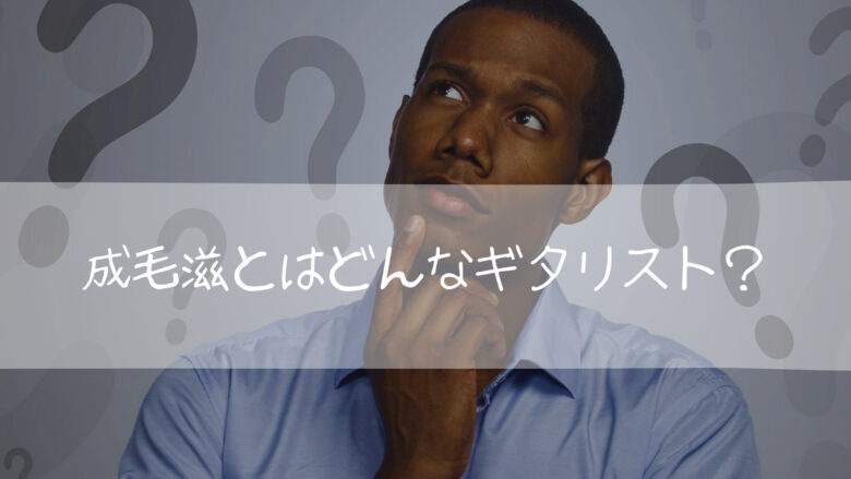 成毛滋とはどんなギタリストだったのか?