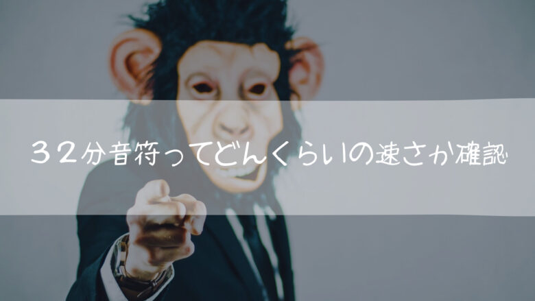 32分音符ってどんくらいの速さなのか改めて確認