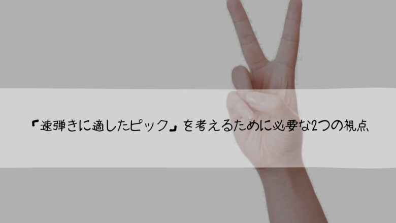 「速弾きに適したピック」を考えるために必要な2つの視点