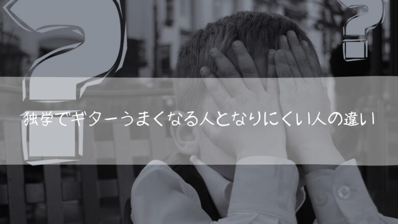 ギターが独学でうまくなる人となりにくい人の決定的な違い