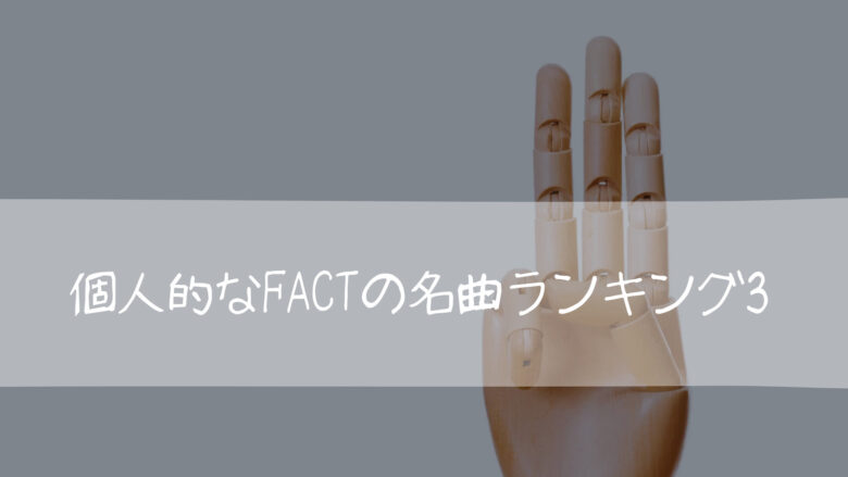 個人的なFACTの名曲ランキング3