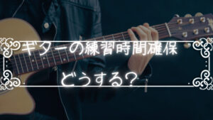ギターの練習時間を確保するコツについて考えてみる