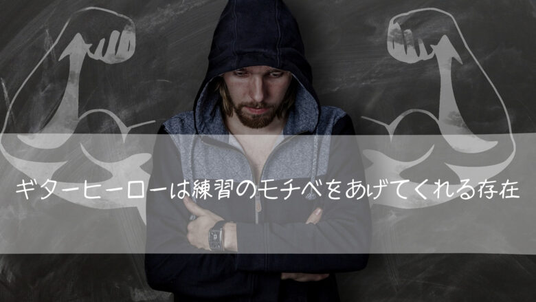 自分にとってのギターヒーローは練習のモチベをあげてくれる存在