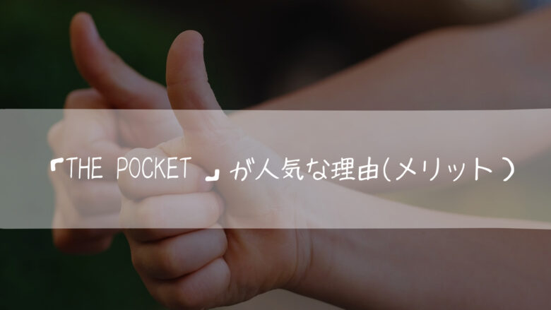 「The Pocket 」が人気な理由(メリット)