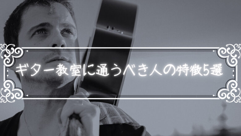 ギター教室に通うべき人の5つの特徴！これが当てはまる人はギター教室に通った方が上手くなる！