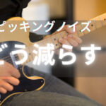 ギターのピッキングノイズはどうすれば減るのか？