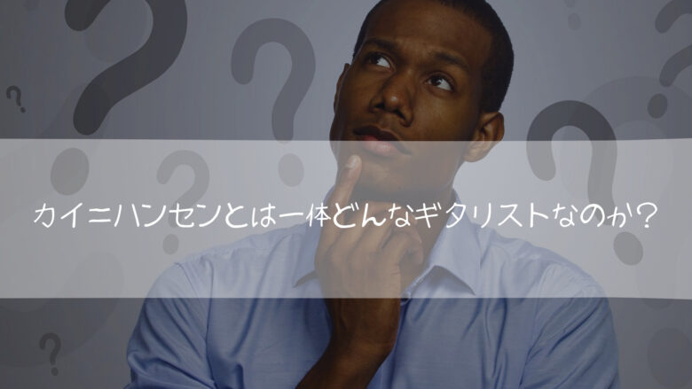 カイ=ハンセンとは一体どんなギタリストなのか?