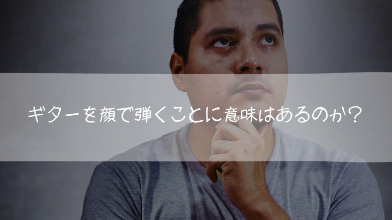 ギターを顔で弾くことに意味はあるのか?