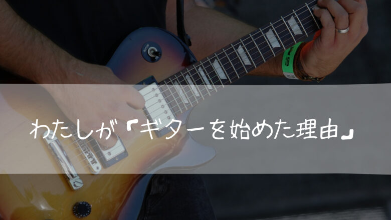 わたしが「ギターを始めた理由」