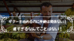 ギターを始めるのに年齢は関係ない!遅すぎるなんてことはない!