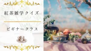 【紅茶雑学クイズ(初級)】紅茶とは何？紅茶への理解が深まる15問！