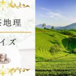 【紅茶地理クイズ】紅茶と地理の関係は？紅茶の地理に関する理解が深まる15問！