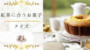 【紅茶に合うお菓子クイズ】何問わかる？紅茶と合うお菓子について詳しくなる16問！