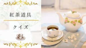 【紅茶道具クイズ】何問わかる？紅茶道具に詳しくなる16問！