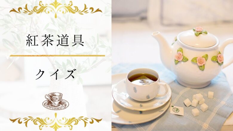 【紅茶道具クイズ】何問わかる?紅茶道具に詳しくなる16問!