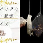 【ティーバッグの歴史・起源クイズ】ティーバッグの歴史と起源について詳しくなれる１６問！