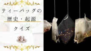 【ティーバッグの歴史・起源クイズ】ティーバッグの歴史と起源について詳しくなれる１６問！
